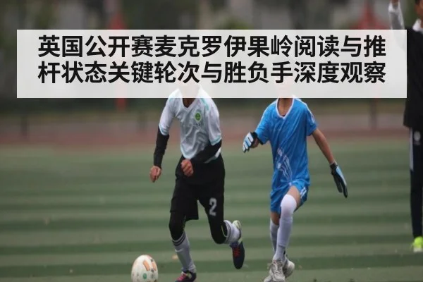 英国公开赛麦克罗伊果岭阅读与推杆状态关键轮次与胜负手深度观察