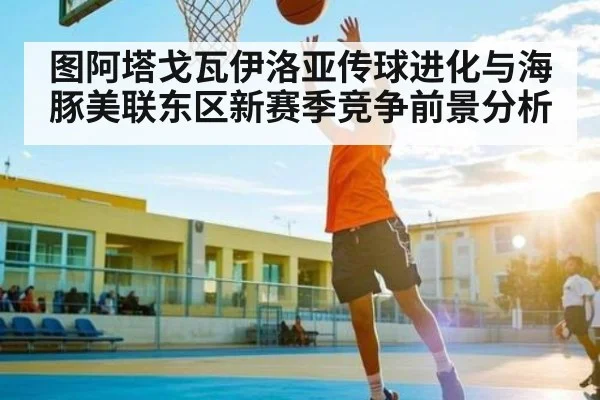图阿塔戈瓦伊洛亚传球进化与海豚美联东区新赛季竞争前景分析