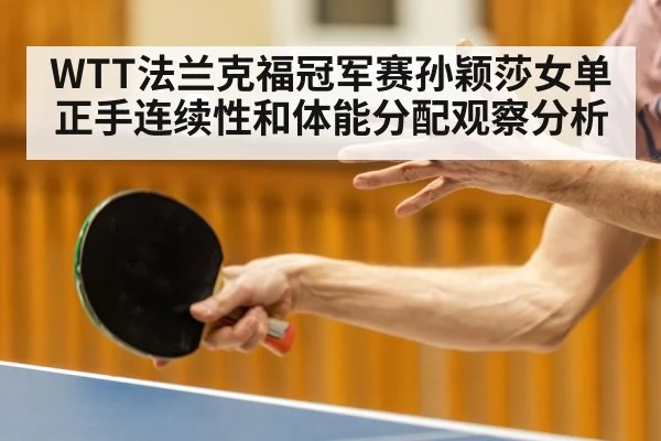 WTT法兰克福冠军赛孙颖莎女单正手连续性和体能分配观察分析