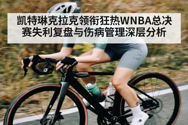 凯特琳克拉克领衔狂热WNBA总决赛失利复盘与伤病管理深层分析